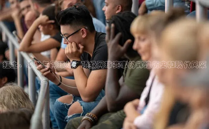 红土、草地与网球场：顶级网球赛事的辉煌历史和现代风采