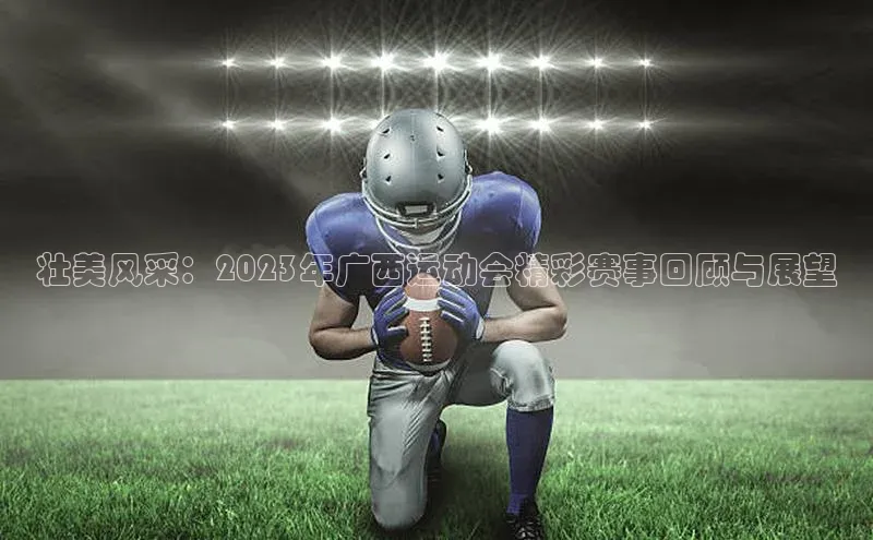壮美风采：2023年广西运动会精彩赛事回顾与展望