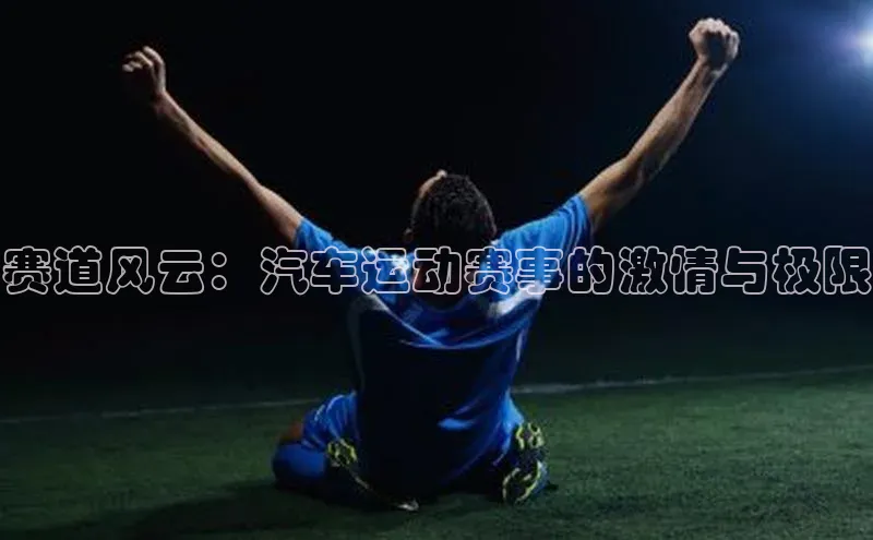 赛道风云：汽车运动赛事的激情与极限