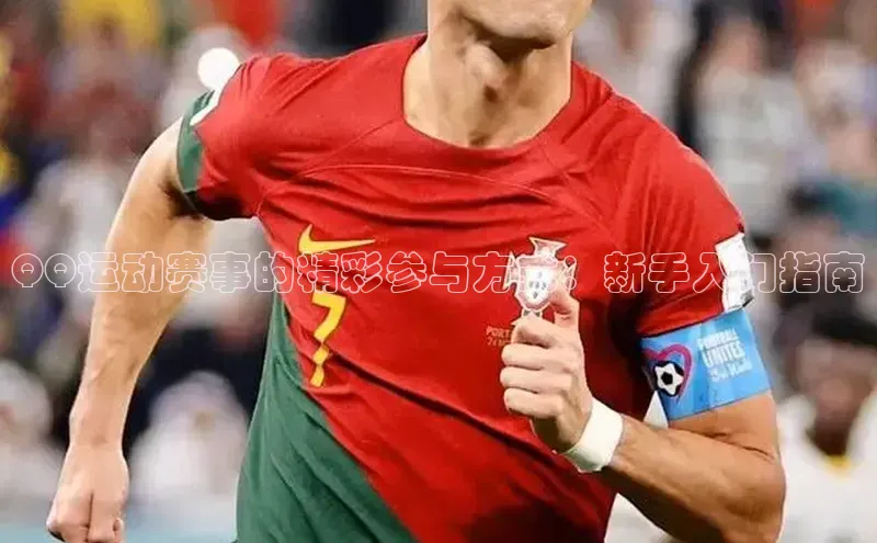 QQ运动赛事的精彩参与方式：新手入门指南