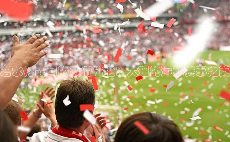 碧水丹霞间的激情碰撞：大理的运动赛事之美